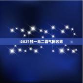 2021独一无二霸气网名男，2021年霸气的男生网名有哪些？