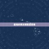 最准的男女婚配命宫表，男女属相婚配表大全