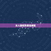 女人属蛇的更佳婚配，属蛇女相克属相