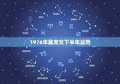 1976年属龙女下半年运势，76年属龙2021年运势及运程每月运程