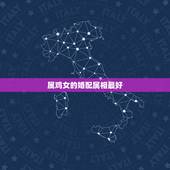 属鸡女的婚配属相最好，女属鸡与什么属相最配合