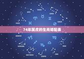 74年属虎的生肖婚配表，属虎的属相婚配表 属虎和什么生肖最配