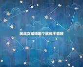 属虎女结婚哪个属相不能接，属虎的人和什么属相的人结婚最好 属虎婚配宜忌