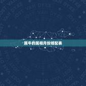 属牛的属相月份婚配表，属牛的属相婚配表虎