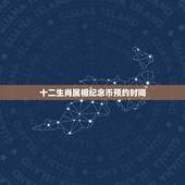 十二生肖属相纪念币预约时间，请问，十二生肖纪念币的价值