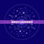 想要生女儿应该怎样备孕，想要个女儿怎么备孕