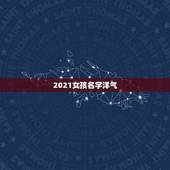 2021女孩名字洋气，2021女孩名字洋气