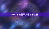 1991年的属羊人今年怎么样，91年属羊女2022 年运势
