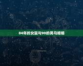 84年的女鼠与90的男马婚姻，1990跟1996年结婚好吗