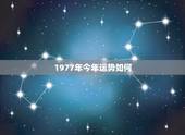 1977年今年运势如何，1977年出生的人，今年的运势如何，今年是不是
