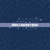 属猴的人和属鸡哪个属相好，属猴和属鸡生什么属相的孩子好