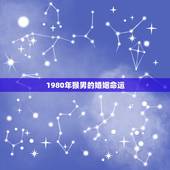 1980年猴男的婚姻命运，属猴的男1980.5.12命运