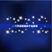八字算婚姻会不会离婚，八字测婚姻是不是真的，算下老公今年会不会和我离婚