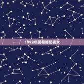1992年属相婚配表女，1992年10月24日农历属相婚配表