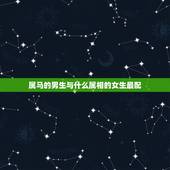 属马的男生与什么属相的女生最配，属马的男生不能与什么属相的女生相配