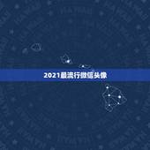 2021最流行微信头像，现在最流行什么微信头像