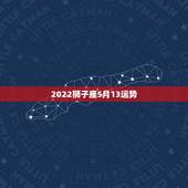 2022狮子座5月13运势，2022年狮子座每月运势详解