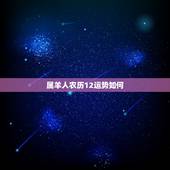 属羊人农历12运势如何，腊月属羊男孩命好不好
