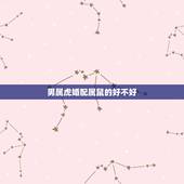男属虎婚配属鼠的好不好，属相婚配:男属虎和女属鼠相配吗
