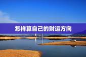 怎样算自己的财运方向，如何确定我们的求财方位