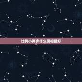 比狗小两岁什么属相最好，比鸡小两岁的是啥属相