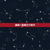 算命一生有几个孩子，算命一生有几个子女
