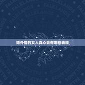 婚外情的女人真心会有哪些表现，女人有婚外情的表现是什么？