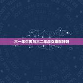 六一年牛男与六二年虎女婚配好吗，属牛男和属虎女相配吗