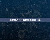 塔罗牌占卜什么时候遇到另一半，塔罗牌占卜：我什么时候遇到命中注定的另一