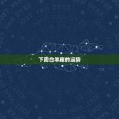 下周白羊座的运势，白羊座的一周运势