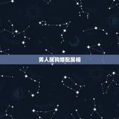男人属狗婚配属相，属相属狗的婚配什么属相最好
