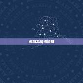 虎配龙属相婚配，男属虎和女属龙的属相婚配合适吗