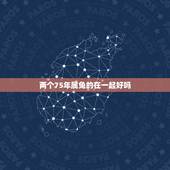 两个75年属兔的在一起好吗，75年属兔的和什么属相最配