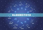 怎么算结婚日子合不合，怎么算结婚日子？