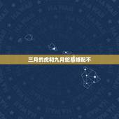 三月的虎和九月蛇易婚配不，属虎和属蛇可以婚配吗