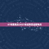 87年属兔女2021年运势及运程每月，兔人2021年全年运程