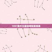 1997属牛女最佳婚配属相表，97年女属牛适配属相配对？