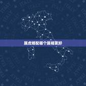 属虎婚配哪个属相更好，十二生肖哪个属相更好