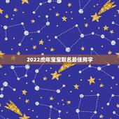 2022虎年宝宝取名最佳用字，2022年虎女最佳取名2022年出生属虎