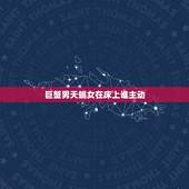 巨蟹男天蝎女在床上谁主动，本人巨蟹男喜欢上天蝎女，我不知道她的态度如何