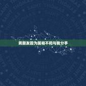 男朋友因为属相不和与我分手，因为父母觉得属相不合而要求和男朋友分手，怎