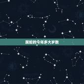 属蛇的今年多大岁数，属蛇2022 年多大