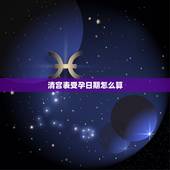 清宫表受孕日期怎么算，清宫图里面怀孕的月份按哪个日期算？是末次月经还是