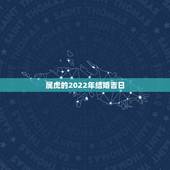 属虎的2022年结婚吉日，2022年更佳结婚吉日