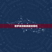 塔罗牌测我俩能结婚吗，塔罗牌算感情，两个人有没有可能在一起