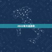 2022年大运流年，2022年大运流年表查询