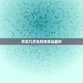 农历几月生的虎命运最好 属虎几月份出生最好命