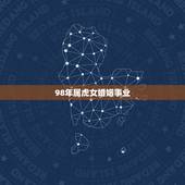 98年属虎女婚姻事业，1998年属虎的更佳配偶