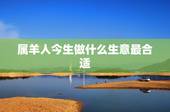 属羊人今生做什么生意最合适，我属羊的为人比较善良适合做什么生意好呢