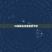 96属鼠生虎宝宝好不好，猴生虎宝宝好不好